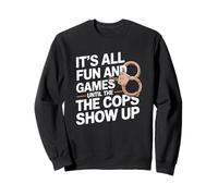 It's All Fun And Games Until The Cops Show Up Sweatshirt