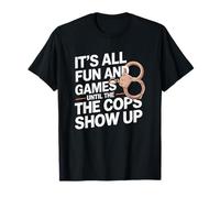 It's All Fun and Games Until The Cops Show Up T-Shirt