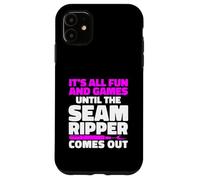 It's All Fun And Games Until The Seam Ripper Comes Out Case for iPhone 11
