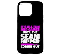It's All Fun And Games Until The Seam Ripper Comes Out Case for iPhone 15 Pro Max