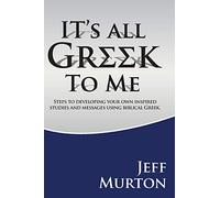 It's All Greek To Me: Steps to developing your own inspired studies and messages using biblical Greek.