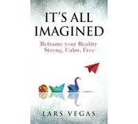It's All Imagined: Reframe your Reality to Evolve your Existence