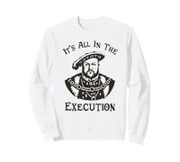 It's All In The Execution - Funny Henry VIII Tudor King Meme Sweatshirt