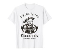 It's All in The Execution - Henry VIII Tudor King Funny Meme T-Shirt