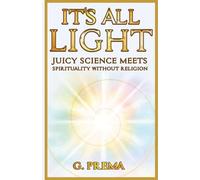 It's All Light: Juicy science meets spirituality without religion