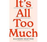 It's All Too Much : Practical ways to pause panic attacks, reduce overwhelm and anxiety, and rediscover everyday joy