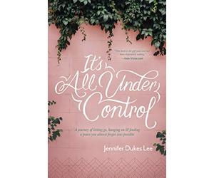 It's All under Control: A Journey of Letting Go, Hanging On, and Finding a Peace You Almost Forgot Was Possible