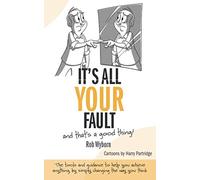 It's All Your Fault: The tools and guidance to help you achieve anything, simply by changing the way you think