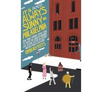 It's (Almost) Always Sunny in Philadelphia : How Three Friends Spent $200 to Create the Longest-Running Live-Action Sitcom in History and Help Build a Network