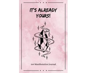 It's Already Yours! 369 Manifestation Journal: The Law of Attraction Guided Workbook for Manifesting Your Dreams and Desires Using the 3-6-9 Method ... Affirmations and Inspirational Quotes