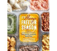It's Always Freezer Season: A Cookbook: How to Freeze Like a Chef with 100 Make-Ahead Recipes: How to Freeze Like a Chef with 100 Make-Ahead Recipes [a Cookbook]