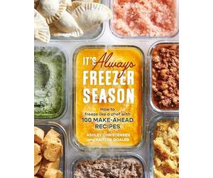 It's Always Freezer Season: A Cookbook: How to Freeze Like a Chef with 100 Make-Ahead Recipes: How to Freeze Like a Chef with 100 Make-Ahead Recipes [a Cookbook]