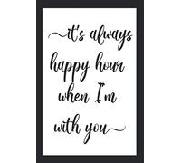 It's Always Happy Hour When I'm With You: Inspirational Quote Journal, Motivational Saying Diary Lined Notebook Gift with Reusable & Frameable Cover
