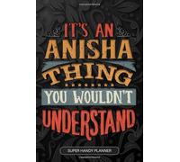 It's An Anisha Thing You Wouldn't Understand: Anisha Name Planner With Notebook Journal Calendar Personal Goals Password Manager & Much More, Perfect Gift For Anisha