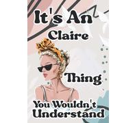 It's An Claire Thing You Wouldn't Understand: Personalized Journal/Notebook For Girls & Women (Claire), Funny Quote, Christmas Gifts Ideas For Her, ... For Girls, Women, Wife, Aunt, Mom, Sister