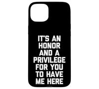 It's An Honor & A Privilege For You To Have Me Here - Funny Case for iPhone 15 Plus