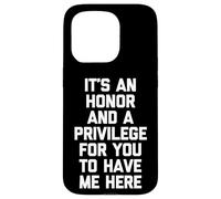 It's An Honor & A Privilege For You To Have Me Here - Funny Case for iPhone 15 Pro