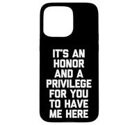 It's An Honor & A Privilege For You To Have Me Here - Funny Case for iPhone 15 Pro Max