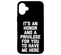 It's An Honor & A Privilege For You To Have Me Here - Funny Case for iPhone 16 Plus