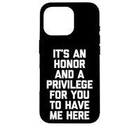 It's An Honor & A Privilege For You To Have Me Here - Funny Case for iPhone 16 Pro