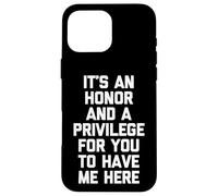 It's An Honor & A Privilege For You To Have Me Here - Funny Case for iPhone 16 Pro Max