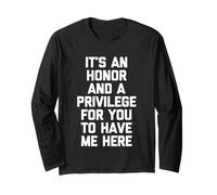It's An Honor & A Privilege For You To Have Me Here - Funny Long Sleeve T-Shirt