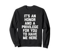 It's An Honor & A Privilege For You To Have Me Here - Funny Sweatshirt
