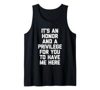 It's An Honor & A Privilege For You To Have Me Here - Funny Tank Top