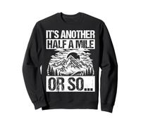 IT'S ANOTHER HALF A MILE OR SO... Funny Hiking Sweatshirt