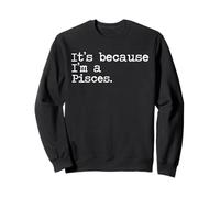 It's because I'm a Pisces Sweatshirt
