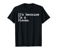 It's because I'm a Pisces T-Shirt