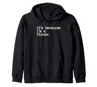 It's because I'm a Pisces Zip Hoodie