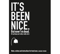It's Been Nice. But Now I'm Dead. (ENGLISH CANADIAN): Notes, wishes and instructions for loved ones. (minor updates, August 2025)