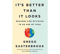 It's Better Than It Looks: Reasons for Optimism in an Age of Fear
