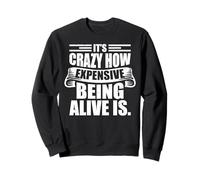 It's Crazy How Expensive Being Alive Is - Funny Sweatshirt