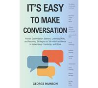 It's Easy to Make Conversation: Proven Conversation Starters, Listening Skills, and Recovery Strategies to Talk with Confidence in Networking, Friendship, and Work