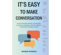 It's Easy to Make Conversation: Proven Conversation Starters, Listening Skills, and Recovery Strategies to Talk with Confidence in Networking, Friendship, and Work