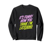 It's Funny How You Think I'm Listening - Sweatshirt