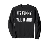 Its Funny Till it Aint Sweatshirt
