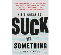 It's Great to Suck at Something: The Unexpected Joy of Wiping Out and What It Can Teach Us About Patience, Resilience, and the Stuff That Really Matters