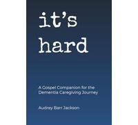 It's Hard: A Gospel Companion for the Dementia Caregiving Journey