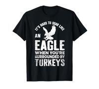 It's Hard To Soar Like An Eagle When Surrounded By Turkeys T-Shirt