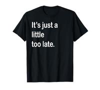It's Just a Little Too Late T-Shirt