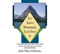 It's Just A Mountain, Get Over It: Transforming Difficulties Into Victorious Living: Volume 1