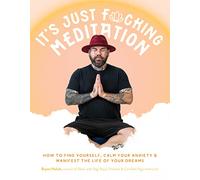 It's Just Fucking Meditation: How to Find Yourself, Calm Your Anxiety and Manifest the Life of Your Dreams