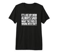 It's Like My Mom Always Said What The F is Wrong with You? Premium T-Shirt
