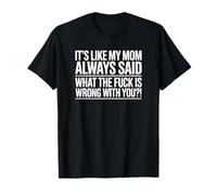 It's Like My Mom Always Said What The F is Wrong with You? T-Shirt