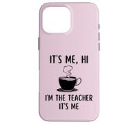 Its Me Hi Im The Teacher Funny Teacher Coffee Lovers School Case for iPhone 16 Pro Max