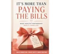 It's More Than Paying the Bills: What Healthy Partnership Really Looks Like: Communication, Emotional Safety, Accountability, and the Relationship Skills Nobody Taught Us