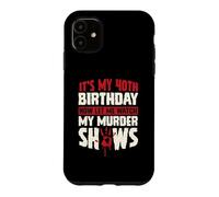 It's My 40th Birthday Now Let Me Watch My Murder Shows Case for iPhone 11